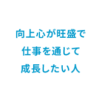 向上心が旺盛で仕事を通じて成長したい人