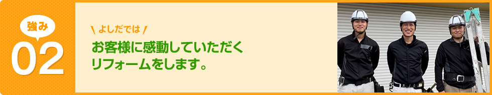 お客様に感動していただくリフォームをします。