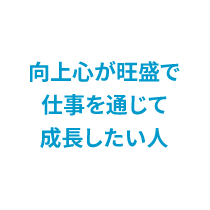 向上心が旺盛で仕事を通じて成長したい人